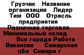 Грузчик › Название организации ­ Лидер Тим, ООО › Отрасль предприятия ­ Розничная торговля › Минимальный оклад ­ 12 000 - Все города Работа » Вакансии   . Самарская обл.,Самара г.